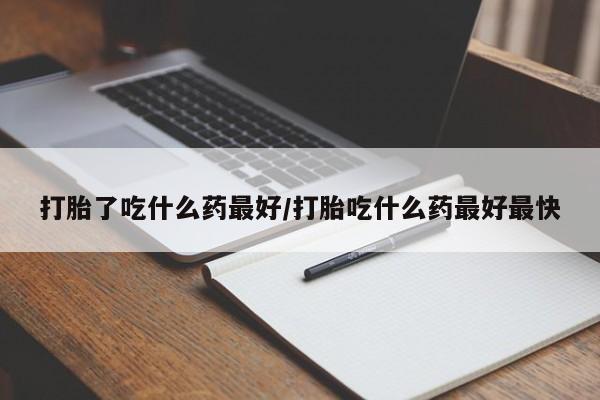 米索前列醇在线下单打胎了吃什么药最好/打胎吃什么药最好最快