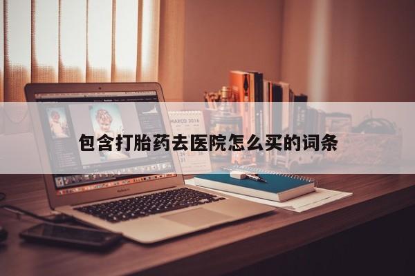 米索前列醇在线下单包含打胎药去医院怎么买的词条