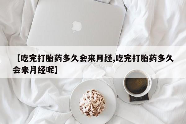 米索前列醇在线下单【吃完打胎药多久会来月经,吃完打胎药多久会来月经呢】