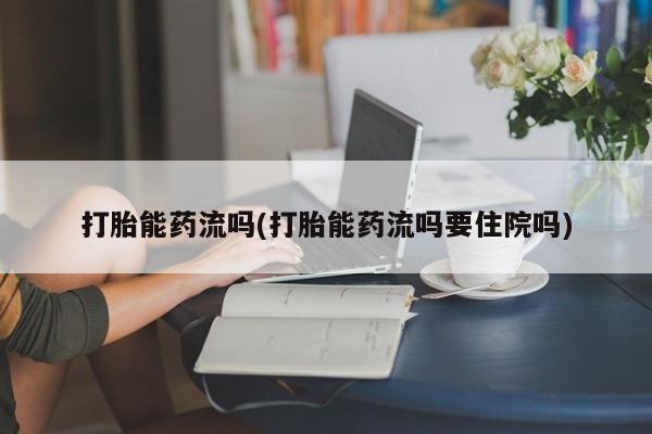 米索前列醇在线下单打胎能药流吗(打胎能药流吗要住院吗)