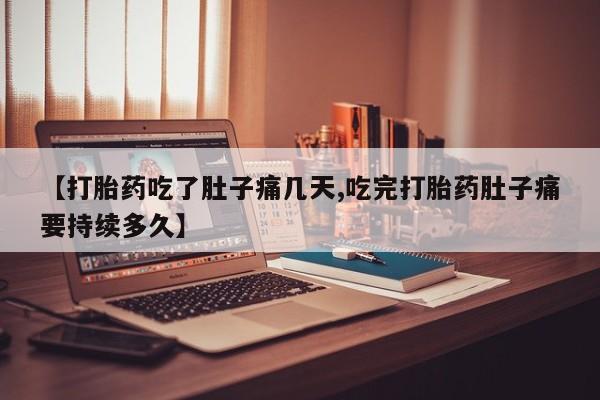 米索前列醇在线下单【打胎药吃了肚子痛几天,吃完打胎药肚子痛要持续多久】