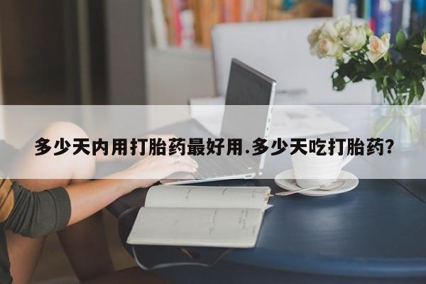 米索前列醇在线下单多少天内用打胎药最好用.多少天吃打胎药？