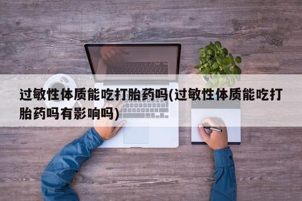 米索前列醇在线下单过敏性体质能吃打胎药吗(过敏性体质能吃打胎药吗有影响吗)