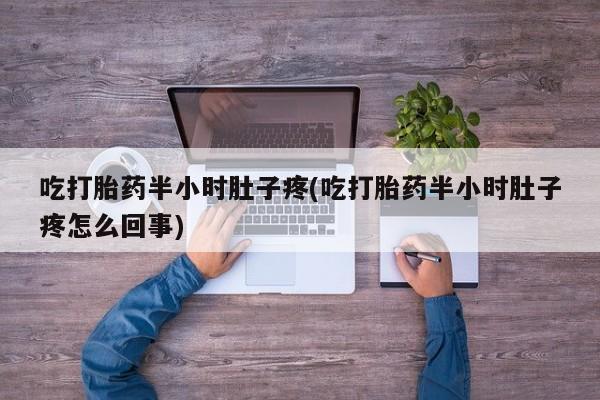米索前列醇在线下单吃打胎药半小时肚子疼(吃打胎药半小时肚子疼怎么回事)
