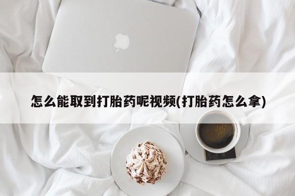 米索前列醇在线下单怎么能取到打胎药呢视频(打胎药怎么拿)