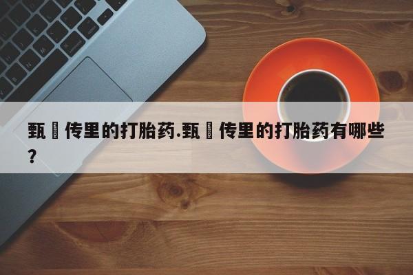 米索前列醇在线下单甄嬛传里的打胎药.甄嬛传里的打胎药有哪些？