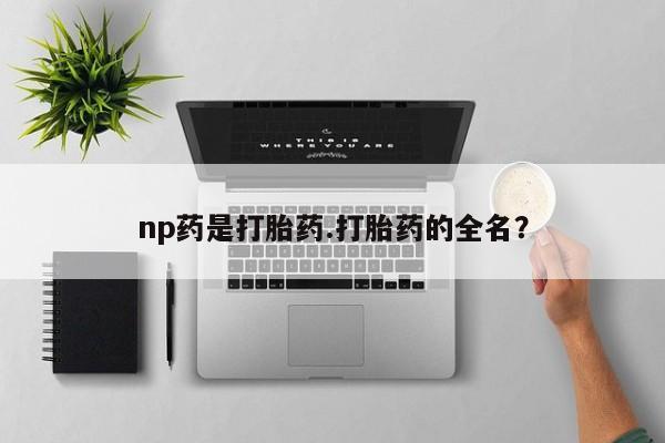 米索前列醇在线下单np药是打胎药.打胎药的全名？