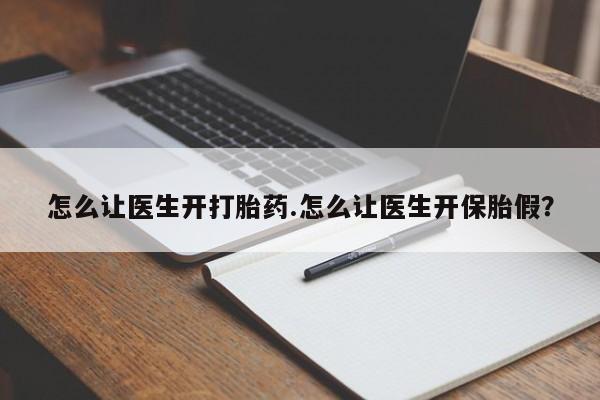 米索前列醇在线下单怎么让医生开打胎药.怎么让医生开保胎假？