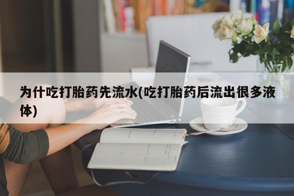 米索前列醇在线下单为什吃打胎药先流水(吃打胎药后流出很多液体)