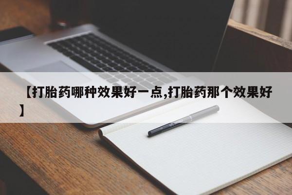 米索前列醇在线下单【打胎药哪种效果好一点,打胎药那个效果好】
