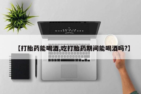 米索前列醇在线下单【打胎药能喝酒,吃打胎药期间能喝酒吗?】