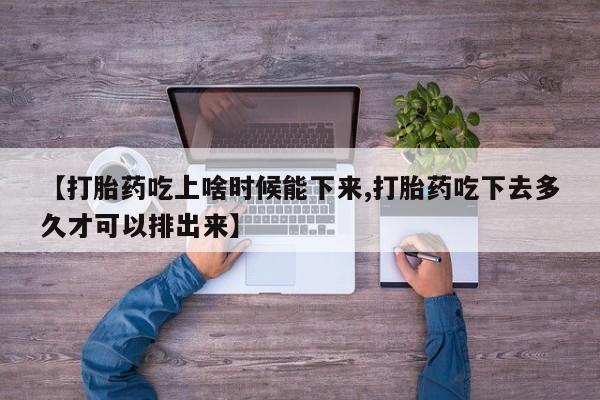 米索前列醇在线下单【打胎药吃上啥时候能下来,打胎药吃下去多久才可以排出来】