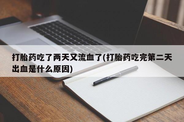 米索前列醇在线下单打胎药吃了两天又流血了(打胎药吃完第二天出血是什么原因)