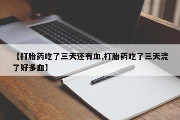 米索前列醇在线下单【打胎药吃了三天还有血,打胎药吃了三天流了好多血】
