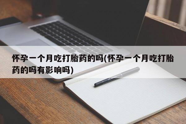 米索前列醇在线下单怀孕一个月吃打胎药的吗(怀孕一个月吃打胎药的吗有影响吗)