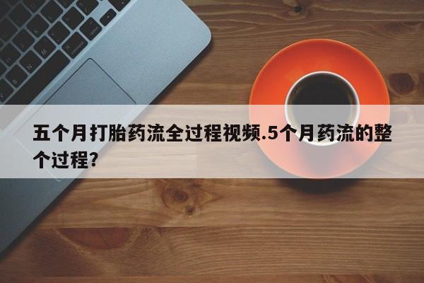 米索前列醇在线下单五个月打胎药流全过程视频.5个月药流的整个过程？
