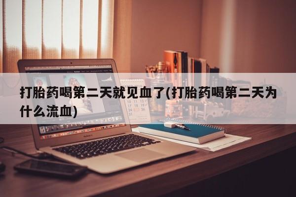 米索前列醇在线下单打胎药喝第二天就见血了(打胎药喝第二天为什么流血)