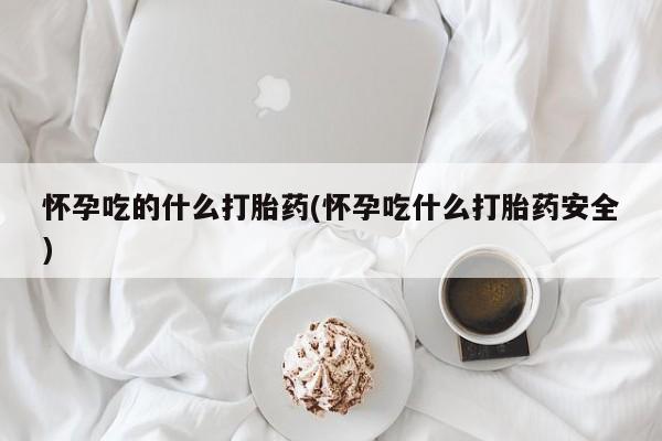 米索前列醇在线下单怀孕吃的什么打胎药(怀孕吃什么打胎药安全)