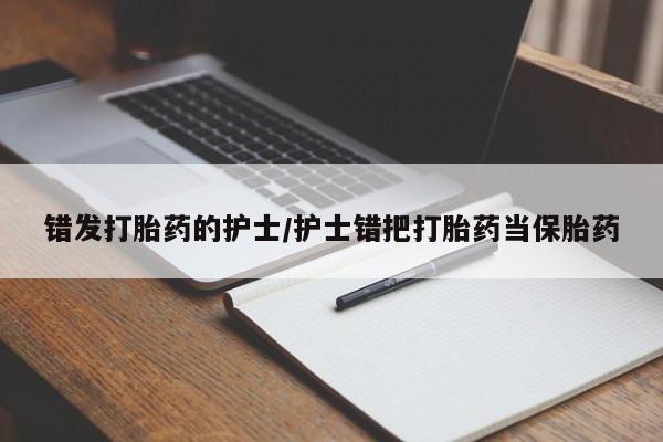 米索前列醇在线下单错发打胎药的护士/护士错把打胎药当保胎药