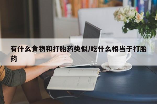 米索前列醇在线下单有什么食物和打胎药类似/吃什么相当于打胎药