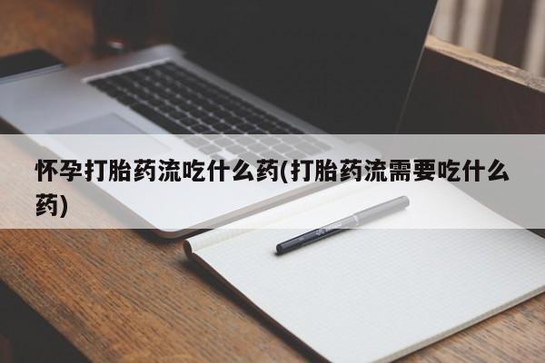 米索前列醇在线下单怀孕打胎药流吃什么药(打胎药流需要吃什么药)