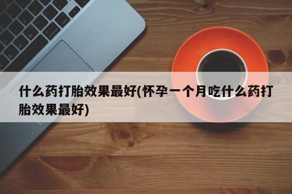 米索前列醇在线下单什么药打胎效果最好(怀孕一个月吃什么药打胎效果最好)