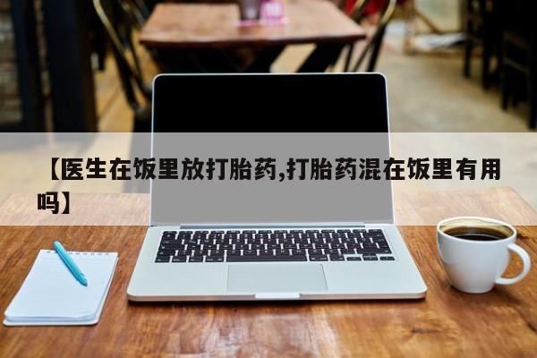 米索前列醇在线下单【医生在饭里放打胎药,打胎药混在饭里有用吗】