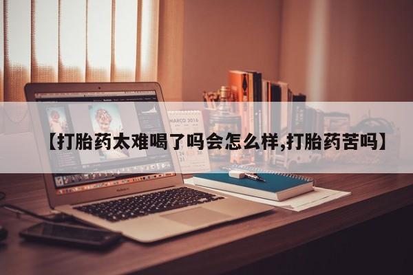 米索前列醇在线下单【打胎药太难喝了吗会怎么样,打胎药苦吗】