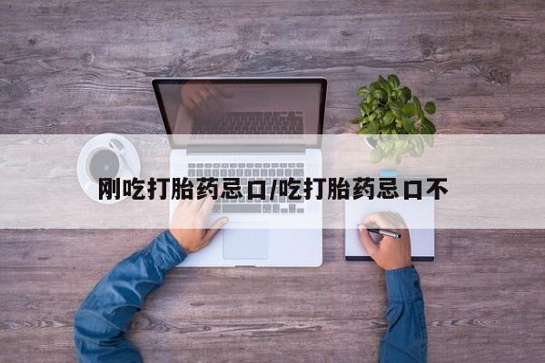 米索前列醇在线下单刚吃打胎药忌口/吃打胎药忌口不