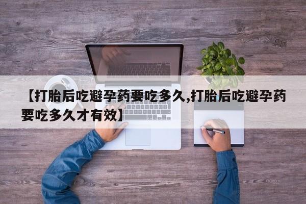 米索前列醇在线下单【打胎后吃避孕药要吃多久,打胎后吃避孕药要吃多久才有效】