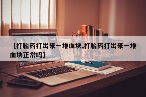 米索前列醇在线下单【打胎药打出来一堆血块,打胎药打出来一堆血块正常吗】