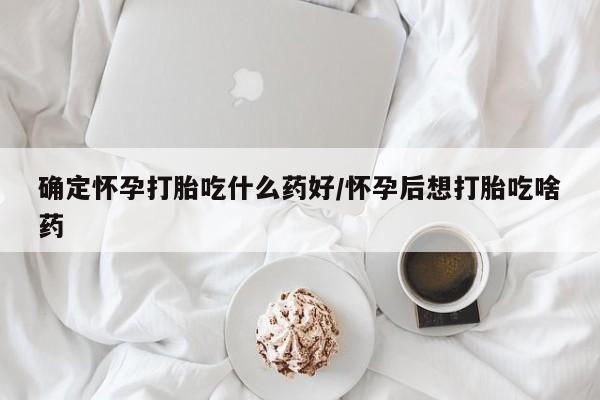 米索前列醇在线下单确定怀孕打胎吃什么药好/怀孕后想打胎吃啥药