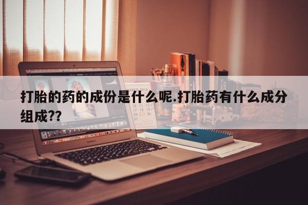 米索前列醇在线下单打胎的药的成份是什么呢.打胎药有什么成分组成?？