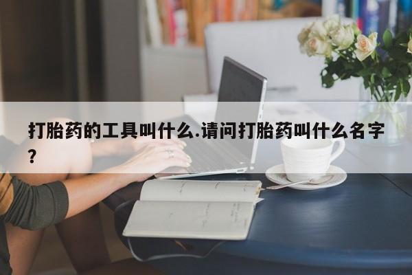 米索前列醇在线下单打胎药的工具叫什么.请问打胎药叫什么名字？