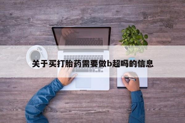 米索前列醇在线下单关于买打胎药需要做b超吗的信息