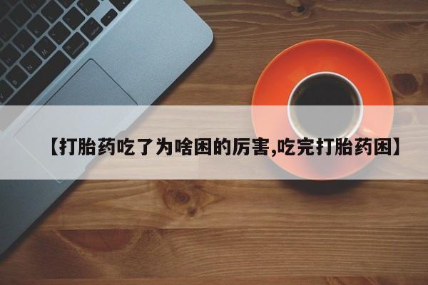 米索前列醇在线下单【打胎药吃了为啥困的厉害,吃完打胎药困】