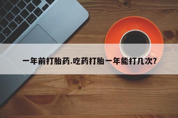 米索前列醇在线下单一年前打胎药.吃药打胎一年能打几次？