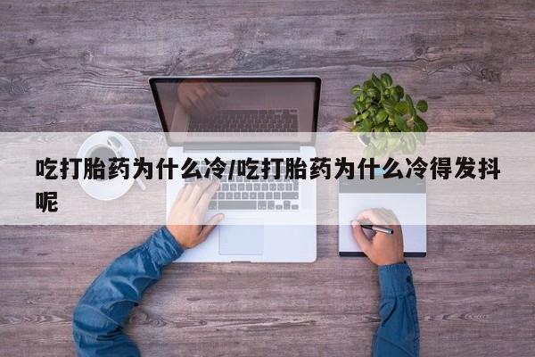 米索前列醇在线下单吃打胎药为什么冷/吃打胎药为什么冷得发抖呢