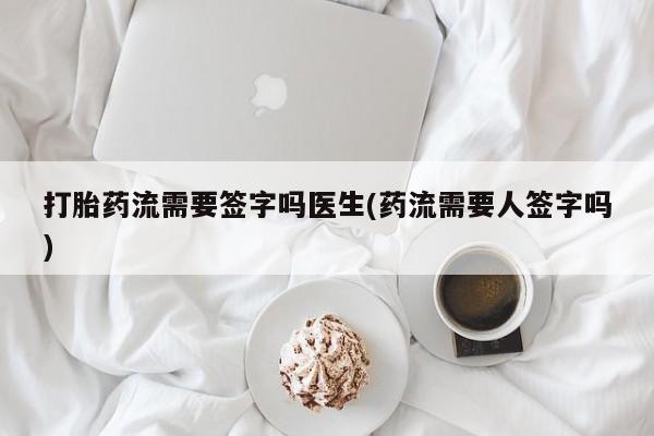 米索前列醇在线下单打胎药流需要签字吗医生(药流需要人签字吗)