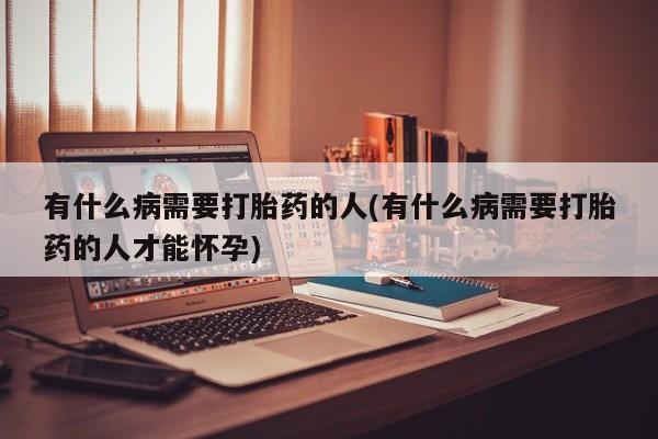 米索前列醇在线下单有什么病需要打胎药的人(有什么病需要打胎药的人才能怀孕)