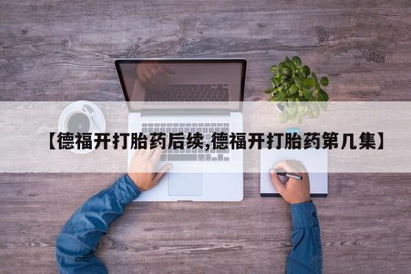 米索前列醇在线下单【德福开打胎药后续,德福开打胎药第几集】