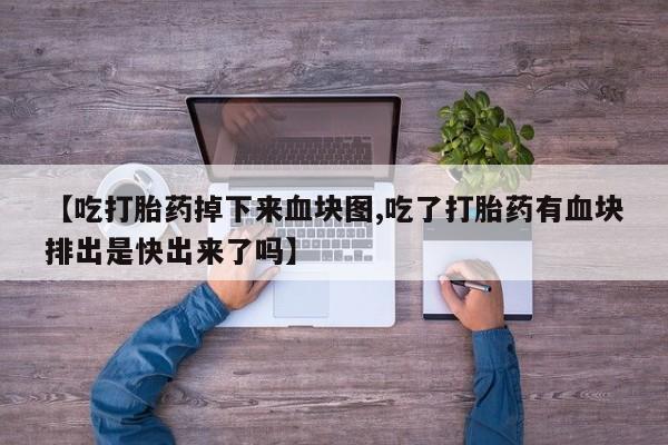 米索前列醇在线下单【吃打胎药掉下来血块图,吃了打胎药有血块排出是快出来了吗】