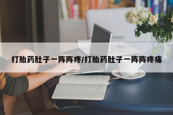 米索前列醇在线下单打胎药肚子一阵阵疼/打胎药肚子一阵阵疼痛