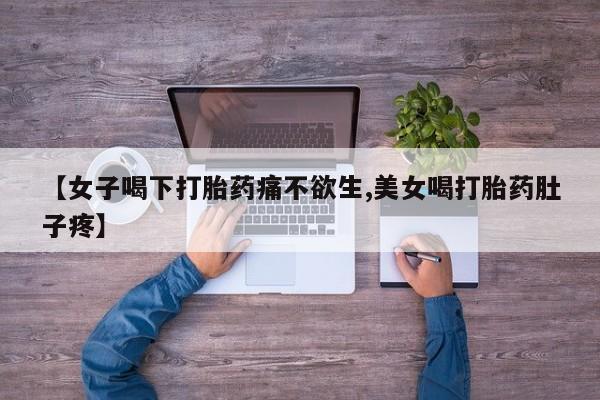 米索前列醇在线下单【女子喝下打胎药痛不欲生,美女喝打胎药肚子疼】