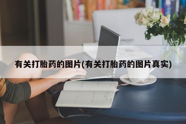 米索前列醇在线下单有关打胎药的图片(有关打胎药的图片真实)