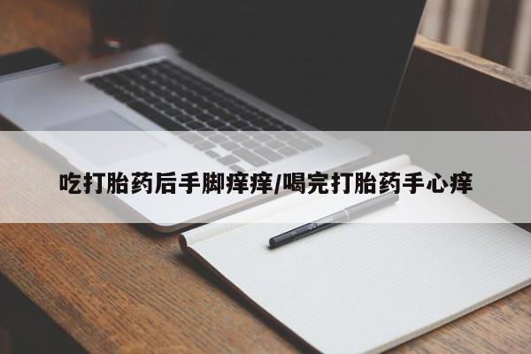 米索前列醇在线下单吃打胎药后手脚痒痒/喝完打胎药手心痒