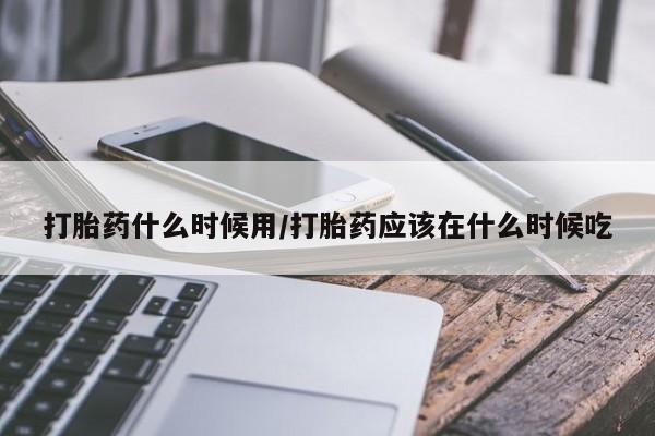 米索前列醇在线下单打胎药什么时候用/打胎药应该在什么时候吃